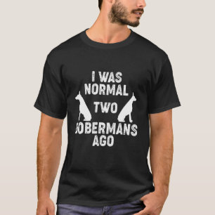 I Was Normal 2 Dobermans Ago Dog 2 T-Shirt
