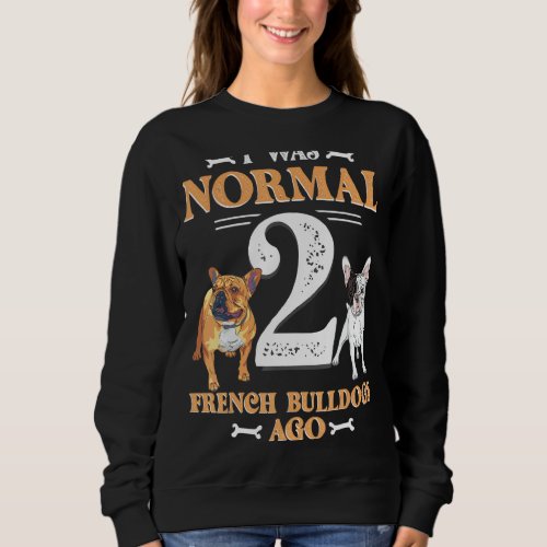 I Was Normal 2 French Bulldog Ago Funny Pet Dog Ow Sweatshirt