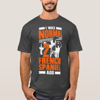 I Was Normal 2 French Spaniel Ago Dog Lover Gift T-Shirt
