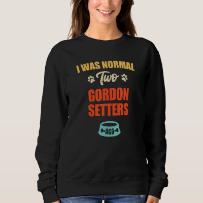 I Was Normal 2 Gordon Setters Ago  Puppie &amp; Dog Sweatshirt