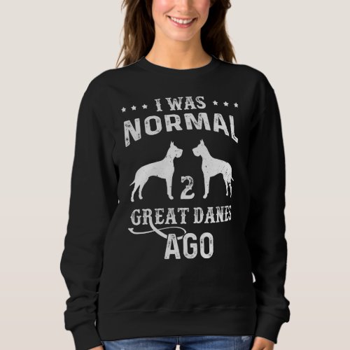 I Was Normal 2 Great Danes Ago Funny Gift For Dog  Sweatshirt