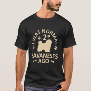 I Was Normal 2 Havaneses Ago  Dog  Dad Mom T-Shirt