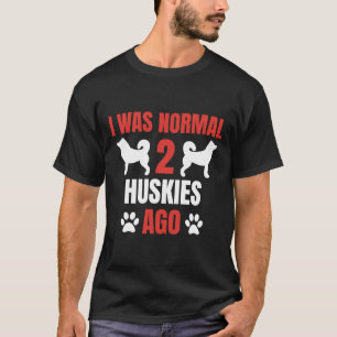 I Was Normal 2 Huskies Ago Husky Dog Husky Owner T-Shirt
