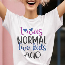 I was normal 2 kids ago funny mom quote