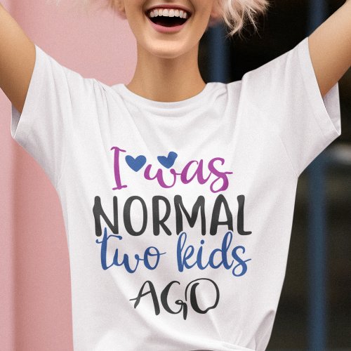 I was normal 2 kids ago funny mom quote T_Shirt