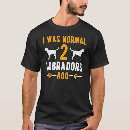 I Was Normal 2 Labradors Ago   Retriever Dog T_Shirt