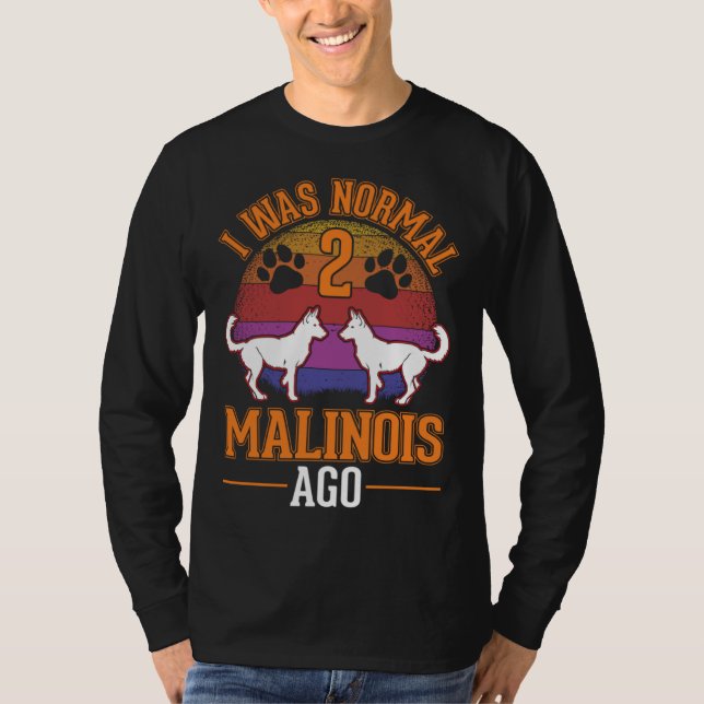 I was normal 2 Malinois ago Belgian Malinois T-Shirt (Front)