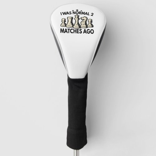I Was Normal 2 matches Ago Funny Chess Lovers Golf Head Cover