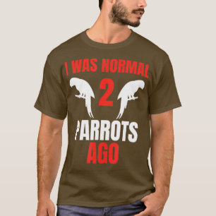 I Was Normal 2 Parrots Ago Parrot Owner Bird Mom T-Shirt