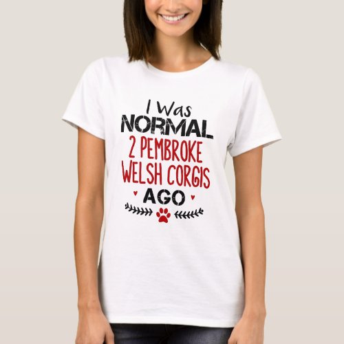 I Was Normal 2 Pembroke Welsh Corgis Ago Dog Lover T_Shirt