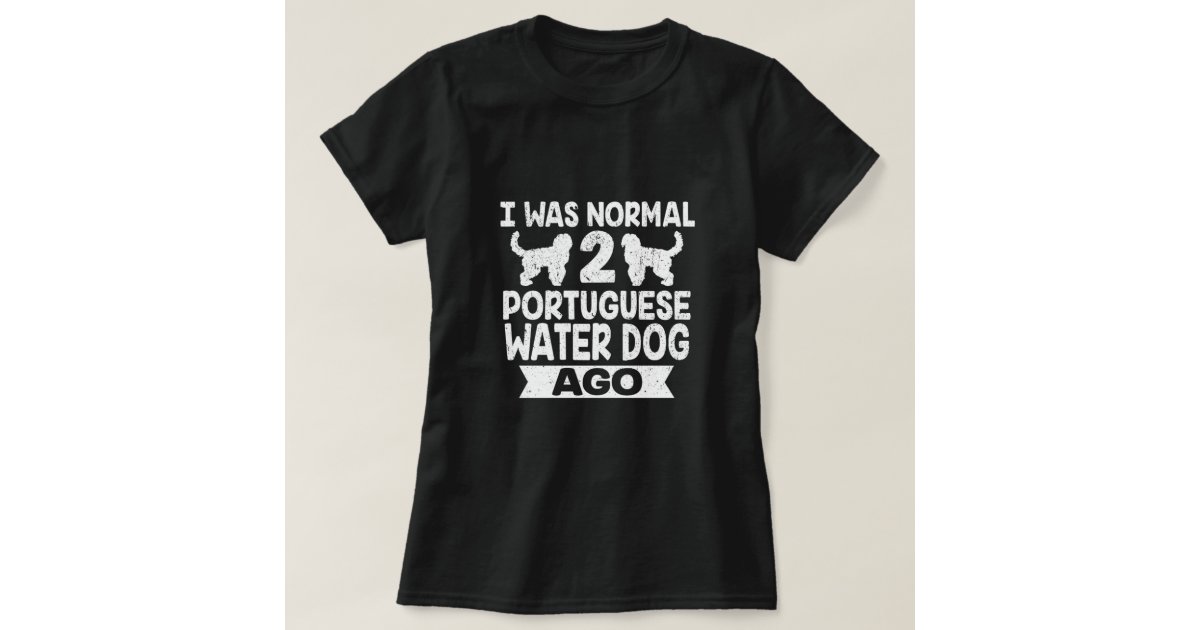 I Was Normal 2 Portuguese Water Dog Ago Dog Lover T-Shirt | Zazzle