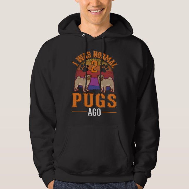 I was normal 2 Pugs ago  1 Hoodie (Front)