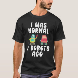 I was normal 2 Robots ago Robotics T-Shirt