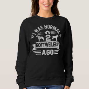 I Was Normal 2 Rottweilers Ago Rottweiler Dog Sweatshirt