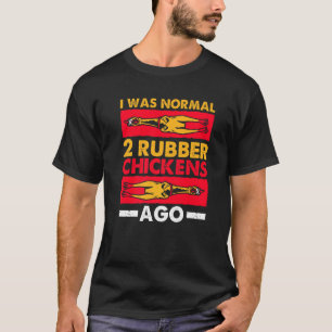 I Was Normal 2 Rubber Chickens Ago Love Rubber Ch T-Shirt