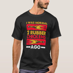 I Was Normal 2 Rubber Chickens Ago Love Rubber Ch T-Shirt