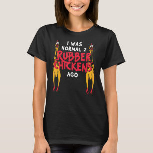I Was Normal 2 Rubber Chickens Ago Love Rubber Ch T-Shirt
