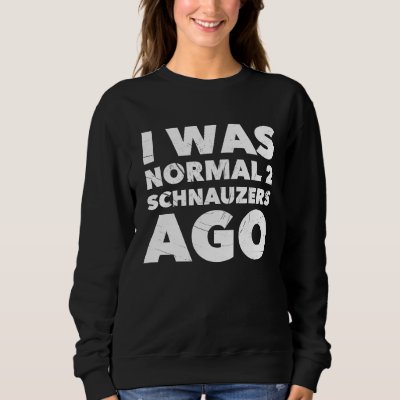 I Was Normal 2 Schnauzers Ago  Dog Sweatshirt