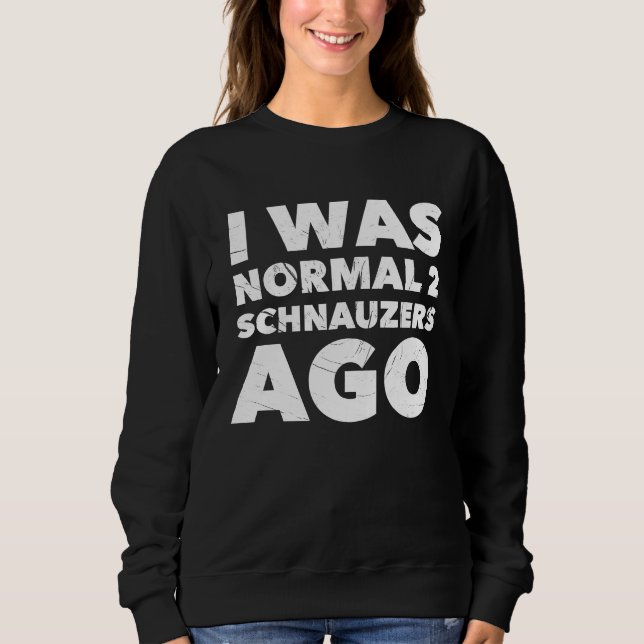 I Was Normal 2 Schnauzers Ago  Dog Sweatshirt (Front)