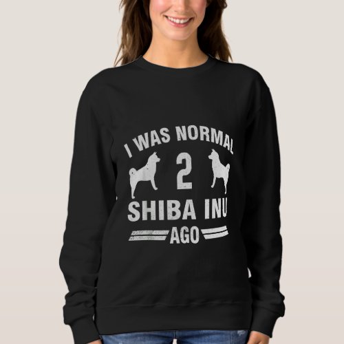 I Was Normal 2 Shiba Inu Ago Cool Dog Lover Gift T Sweatshirt