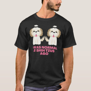 I Was Normal 2 Shih Tzus Ago   Shih Tzu Sayings T-Shirt