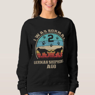 I Was Normal 2 Two German Shepherds Dogs Ago Dog Sweatshirt