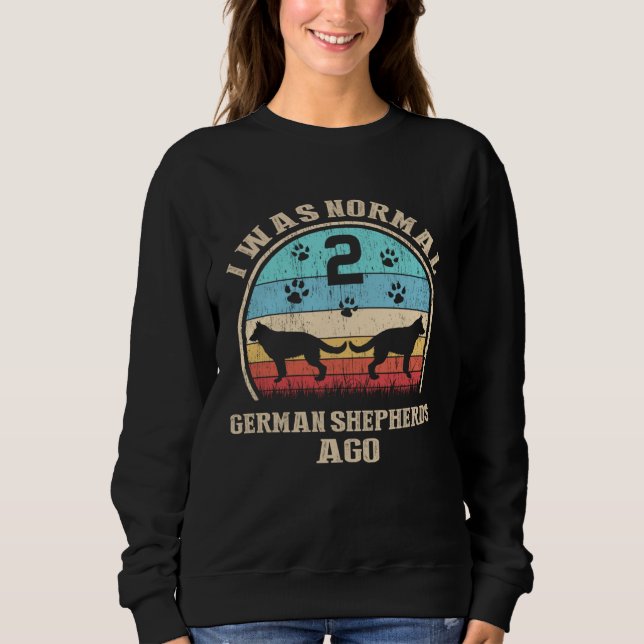 I Was Normal 2 Two German Shepherds Dogs Ago  Dog  Sweatshirt (Front)