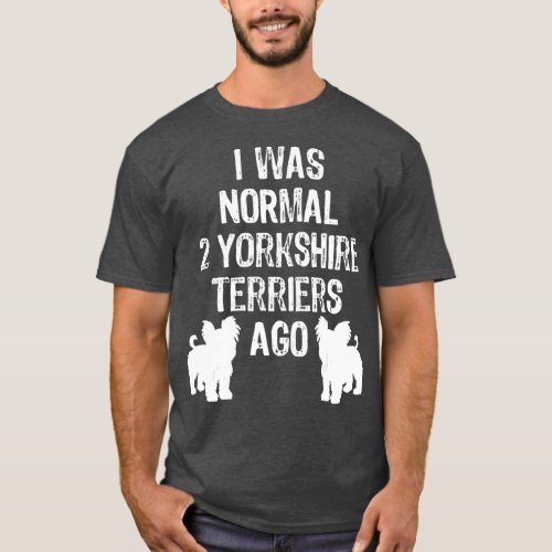 I Was Normal 2 Yorkshire Terriers Ago  Yorkie T_Shirt