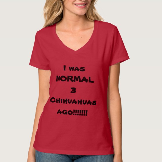I WAS NORMAL 3 CHIHUAHUAS AGO! T-Shirt (Front)