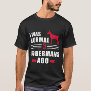 I Was Normal 3 Dobermans Ago T-Shirt