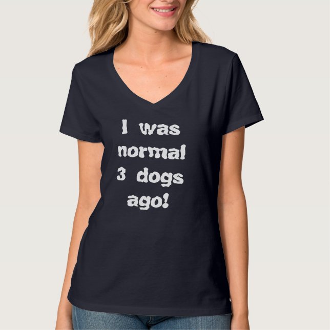 I Was Normal 3 Dogs Ago T-Shirt (Front)