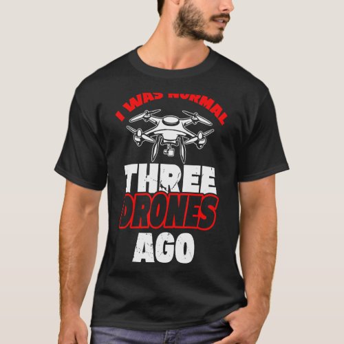 I Was Normal 3 Drones Ago Drone Flyers Drone Enthu T_Shirt