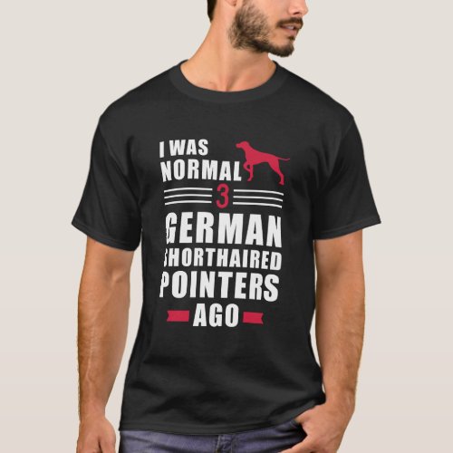 I Was Normal 3 German Shorthaired Pointers Ago T_Shirt