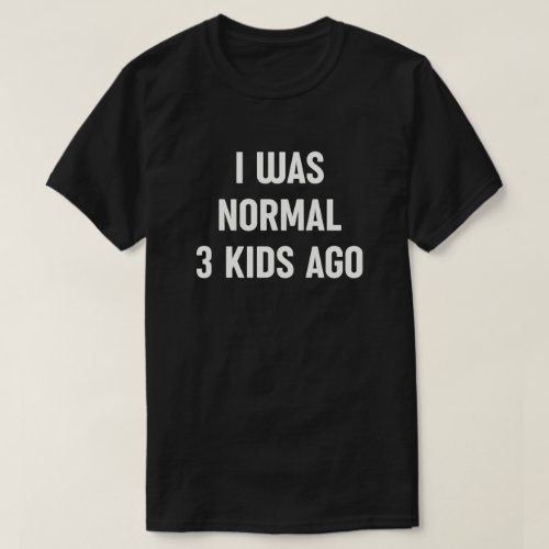 I Was Normal 3 Kids Ago _ Funny Mom Life T_Shirt