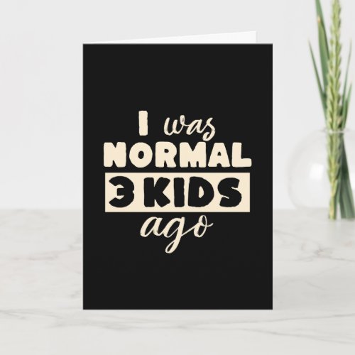I Was Normal 3 Kids Ago Funny Parent Card