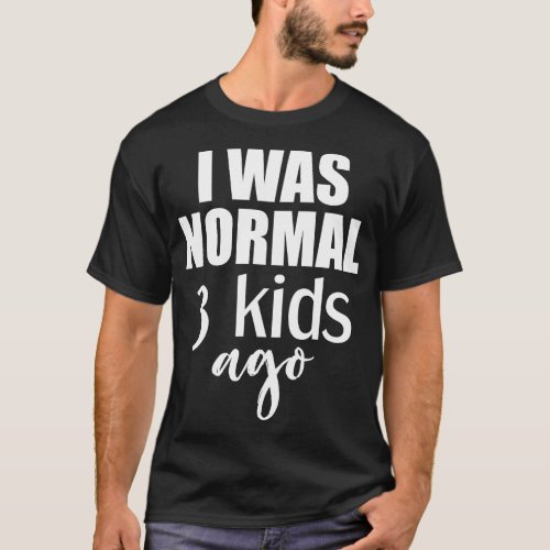 I Was Normal 3 Kids Ago Gift For Mom T_Shirt
