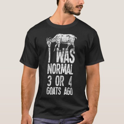I Was Normal 3 Or 4 Goats Ago Goat  T_Shirt