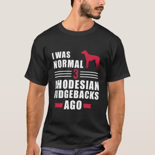 I Was Normal 3 Rhodesian Ridgebacks Ago T_Shirt