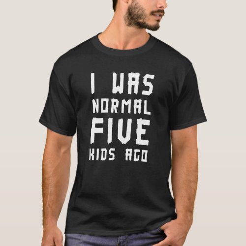 I Was Normal Five Kids Ago Big Family T-Shirt