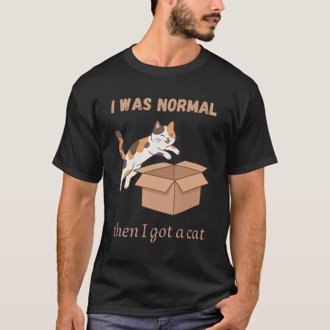 I was normal… then I got a cat design t-shirt (Front)