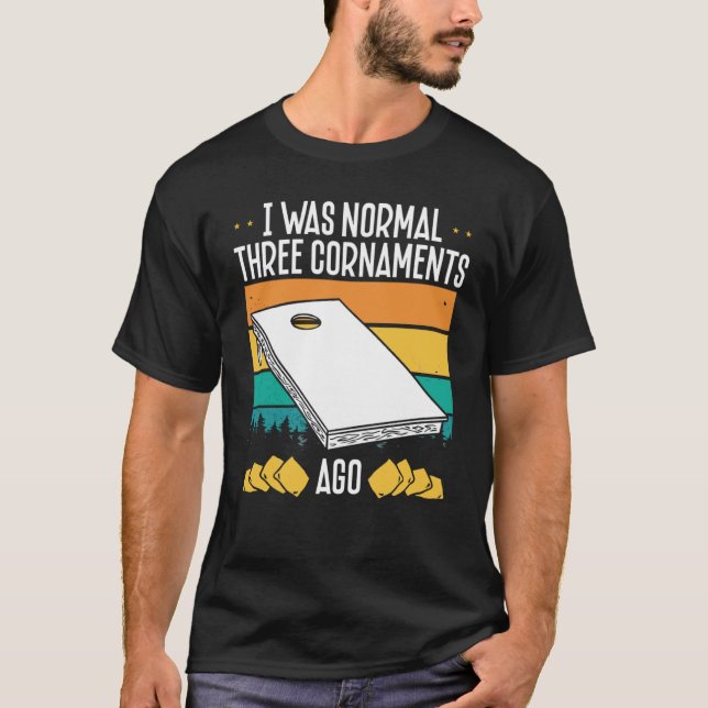 I Was Normal Three Cornaments Ago Cornhole T-Shirt (Front)