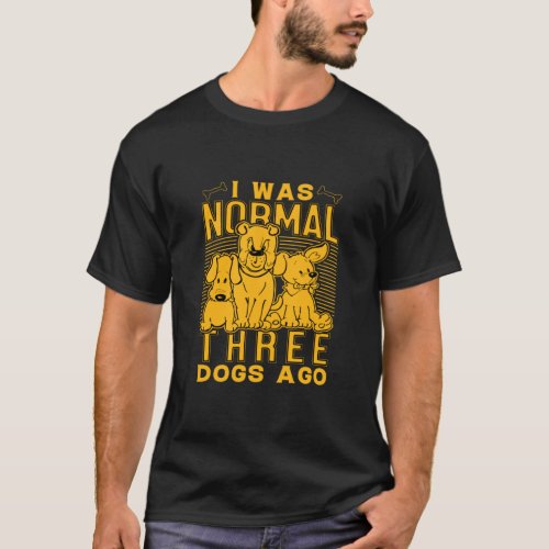 I was Normal Three Dogs Ago  T_Shirt