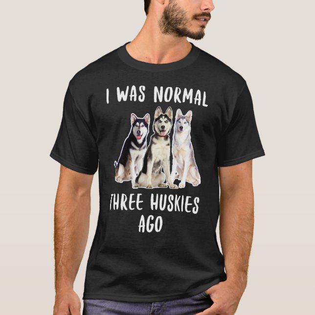 I Was Normal Three Huskies Ago Funny  Dog Lover T-Shirt (Front)