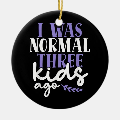 I Was Normal Three Kids Ago Fathers Day Dad Of 3 Ceramic Ornament