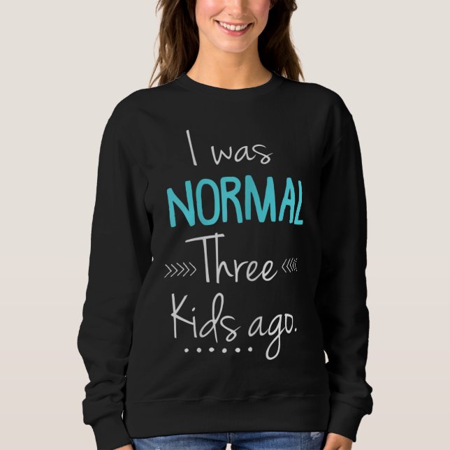 I Was Normal Three Kids Ago Funny New Mom Gift Sweatshirt (Front)