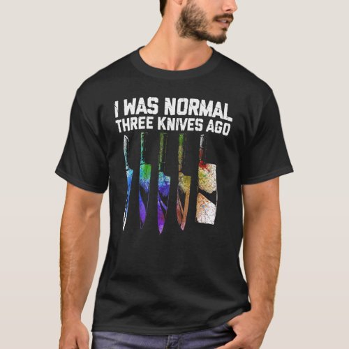 I Was Normal Three Knives Ago  Knife Maker Knife F T_Shirt