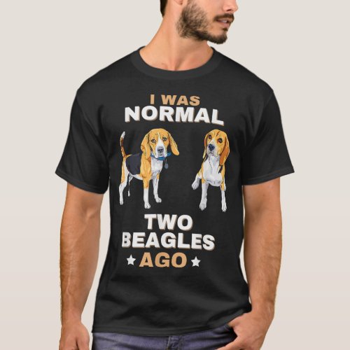 I Was Normal Two Beagles Ago Funny Dog Lover and O T_Shirt