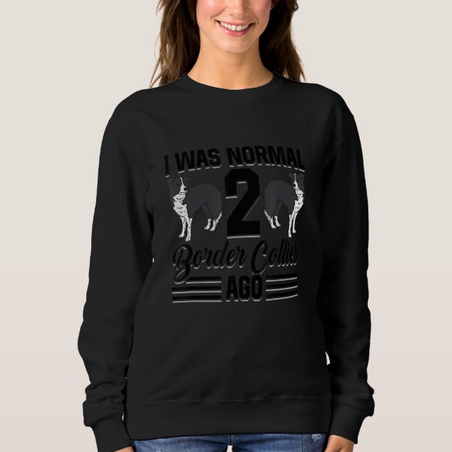 I Was Normal Two Border Collies Ago Dog Owner Walk Sweatshirt (Front)