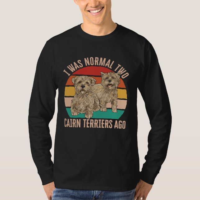 I Was Normal Two Cairn Terriers Ago T-Shirt (Front)