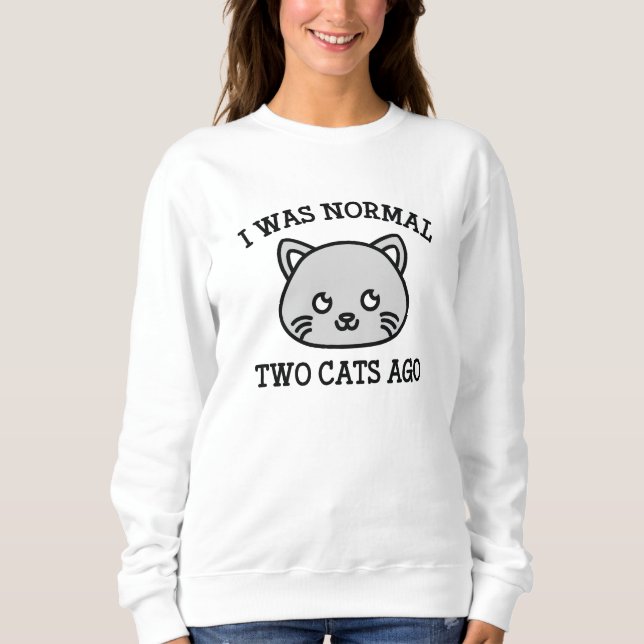 I Was Normal Two Cats Ago Sweatshirt (Front)